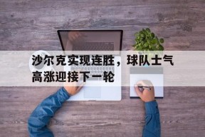 移动体育直播-沙尔克实现连胜，球队士气高涨迎接下一轮的简单介绍